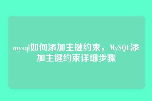 mysql如何添加主键约束,MySQL添加主键约束详细步骤