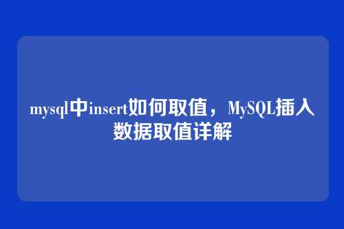 mysql中insert如何取值,MySQL插入数据取值详解