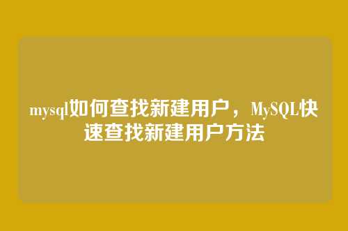 mysql如何查找新建用户,MySQL快速查找新建用户方法