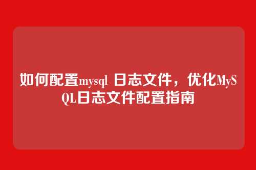 如何配置mysql 日志文件,优化MySQL日志文件配置指南