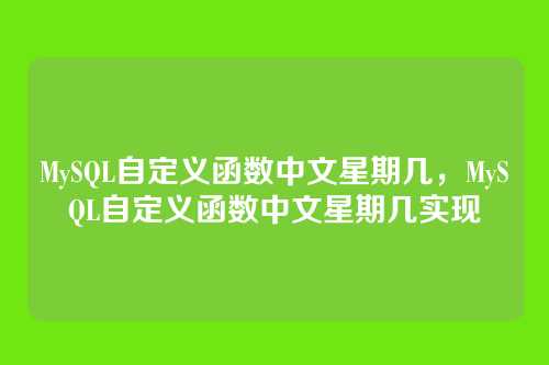 MySQL自定义函数中文星期几,MySQL自定义函数中文星期几实现