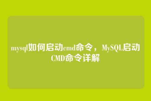 mysql如何启动cmd命令,MySQL启动CMD命令详解