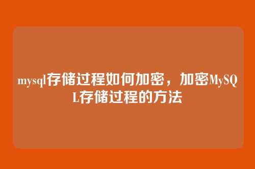 mysql存储过程如何加密,加密MySQL存储过程的方法