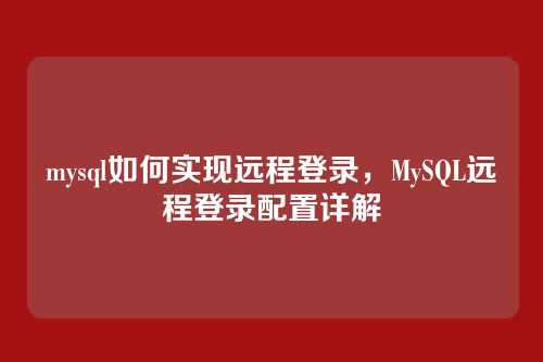 mysql如何实现远程登录,MySQL远程登录配置详解