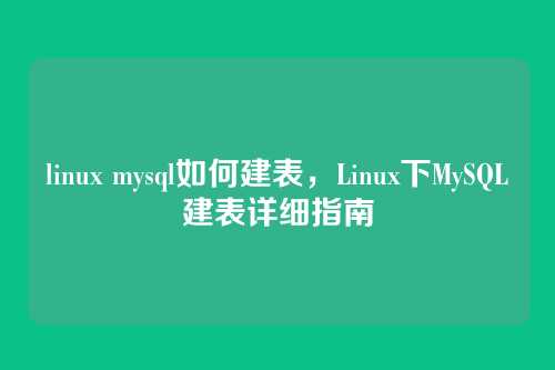linux mysql如何建表,Linux下MySQL建表详细指南