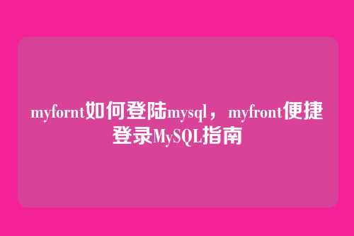 myfornt如何登陆mysql,myfront便捷登录MySQL指南