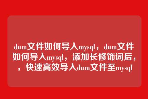 dum文件如何导入mysql,dum文件如何导入mysql,添加长修饰词后,,快速高效导入dum文件至mysql