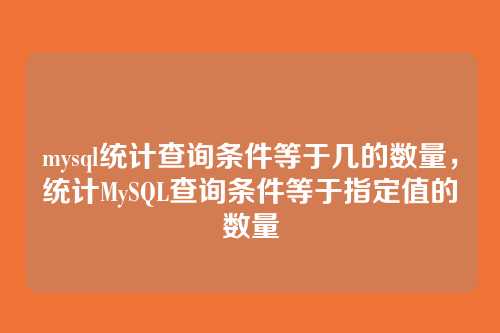 mysql统计查询条件等于几的数量,统计MySQL查询条件等于指定值的数量