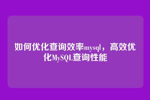 如何优化查询效率mysql,高效优化MySQL查询性能