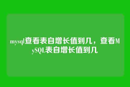 mysql查看表自增长值到几,查看MySQL表自增长值到几