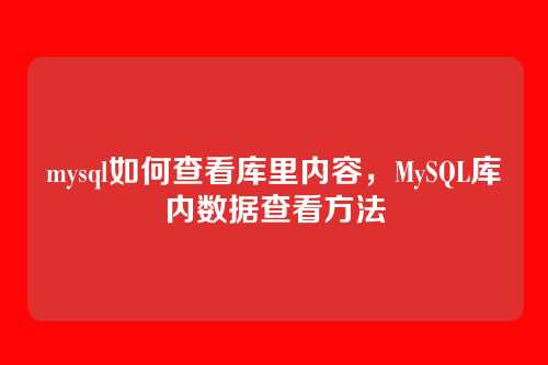 mysql如何查看库里内容,MySQL库内数据查看方法