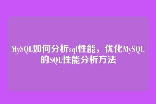 MySQL如何分析sql性能,优化MySQL的SQL性能分析方法