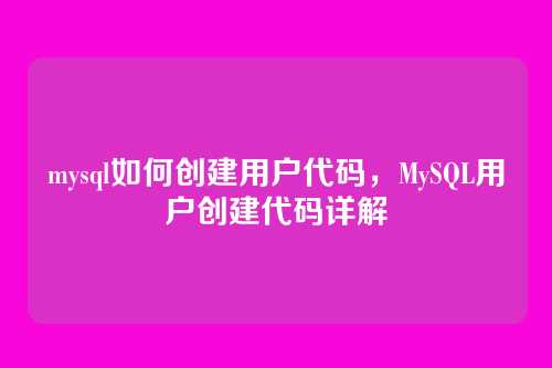 mysql如何创建用户代码,MySQL用户创建代码详解