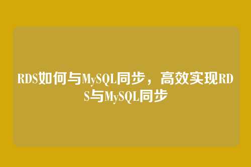 RDS如何与MySQL同步,高效实现RDS与MySQL同步