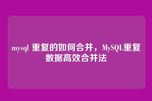 mysql 重复的如何合并,MySQL重复数据高效合并法