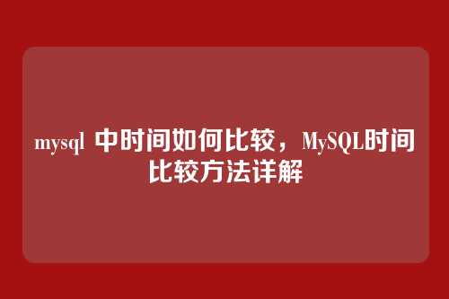 mysql 中时间如何比较,MySQL时间比较方法详解