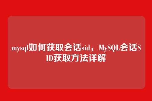 mysql如何获取会话sid,MySQL会话SID获取方法详解