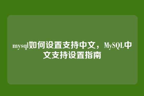 mysql如何设置支持中文,MySQL中文支持设置指南