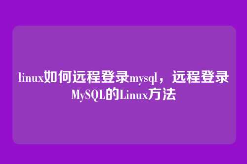 linux如何远程登录mysql,远程登录MySQL的Linux方法