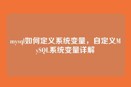 mysql如何定义系统变量,自定义MySQL系统变量详解