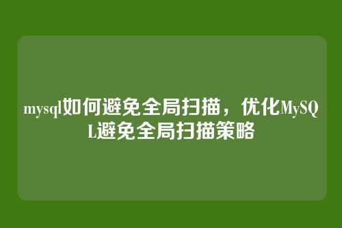 mysql如何避免全局扫描,优化MySQL避免全局扫描策略
