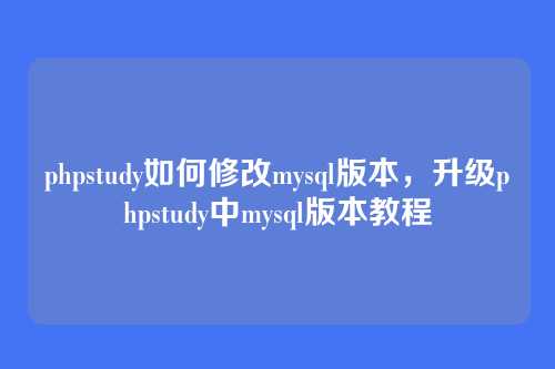 phpstudy如何修改mysql版本，升级phpstudy中mysql版本教程