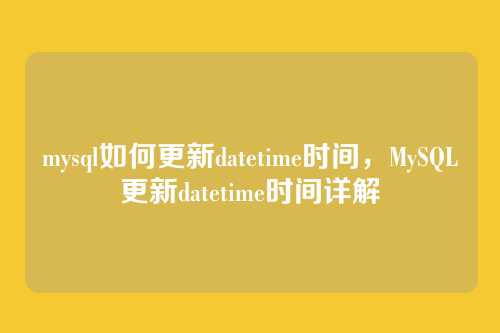 mysql如何更新datetime时间,MySQL更新datetime时间详解