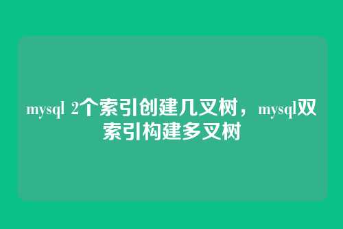mysql 2个索引创建几叉树,mysql双索引构建多叉树