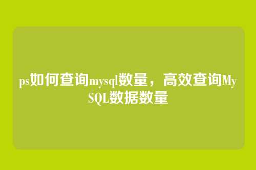 ps如何查询mysql数量,高效查询MySQL数据数量