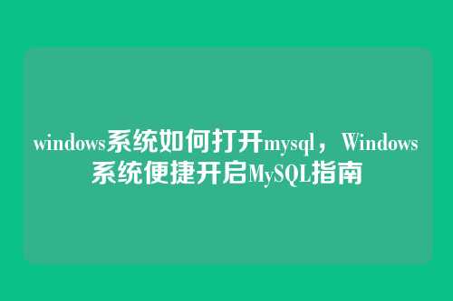windows系统如何打开mysql,Windows系统便捷开启MySQL指南