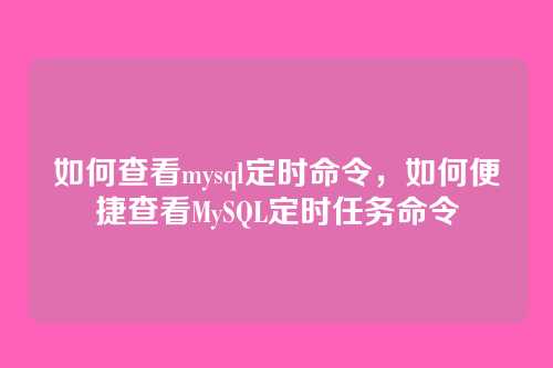 如何查看mysql定时命令,如何便捷查看MySQL定时任务命令
