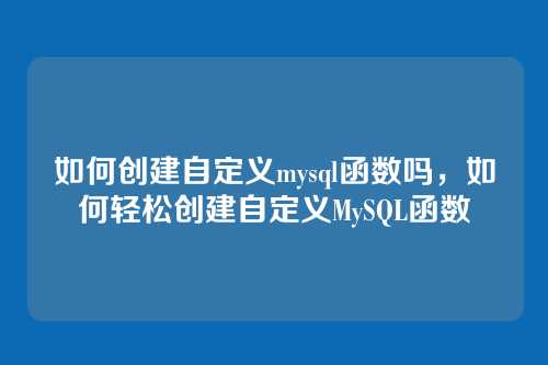 如何创建自定义mysql函数吗,如何轻松创建自定义MySQL函数