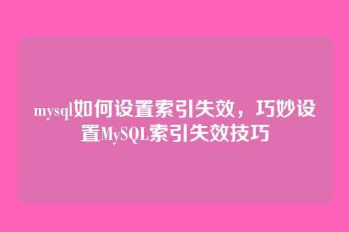 mysql如何设置索引失效,巧妙设置MySQL索引失效技巧