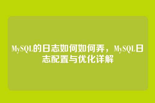 MySQL的日志如何如何弄,MySQL日志配置与优化详解