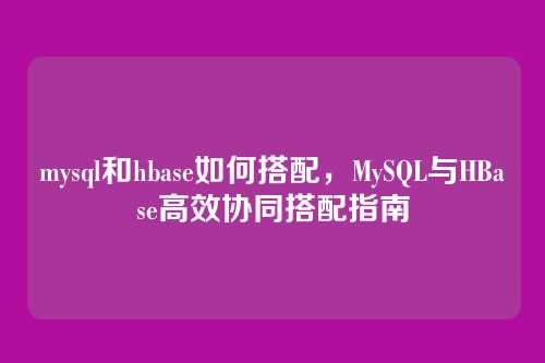 mysql和hbase如何搭配,MySQL与HBase高效协同搭配指南