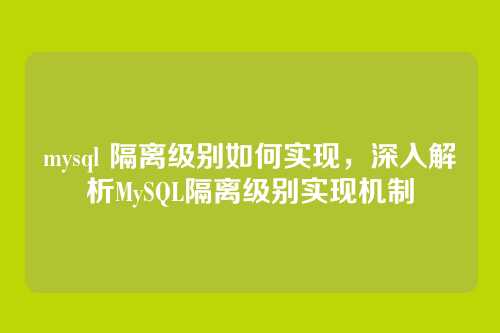 mysql 隔离级别如何实现,深入解析MySQL隔离级别实现机制