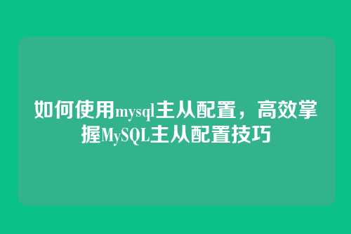 如何使用mysql主从配置,高效掌握MySQL主从配置技巧