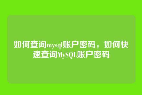 如何查询mysql账户密码,如何快速查询MySQL账户密码