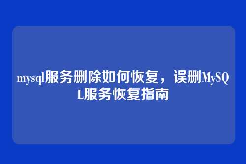 mysql服务删除如何恢复,误删MySQL服务恢复指南
