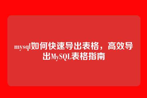 mysql如何快速导出表格,高效导出MySQL表格指南