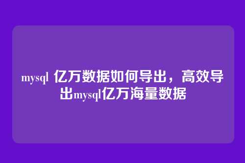 mysql 亿万数据如何导出,高效导出mysql亿万海量数据