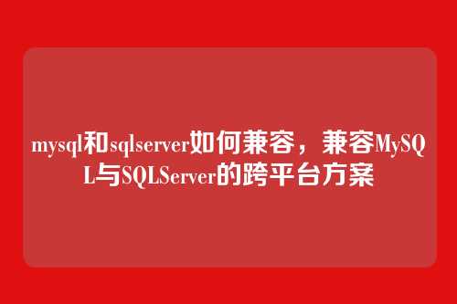 mysql和sqlserver如何兼容,兼容MySQL与SQLServer的跨平台方案