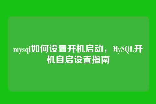 mysql如何设置开机启动,MySQL开机自启设置指南