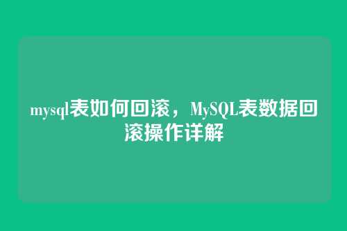 mysql表如何回滚,MySQL表数据回滚操作详解