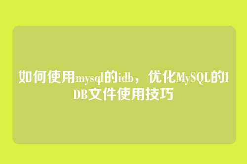 如何使用mysql的idb,优化MySQL的IDB文件使用技巧