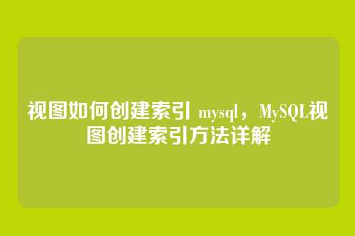 视图如何创建索引 mysql,MySQL视图创建索引方法详解