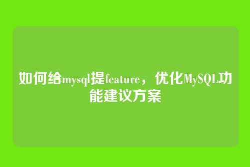 如何给mysql提feature,优化MySQL功能建议方案