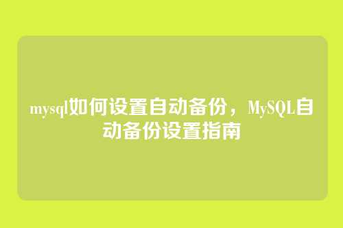 mysql如何设置自动备份,MySQL自动备份设置指南
