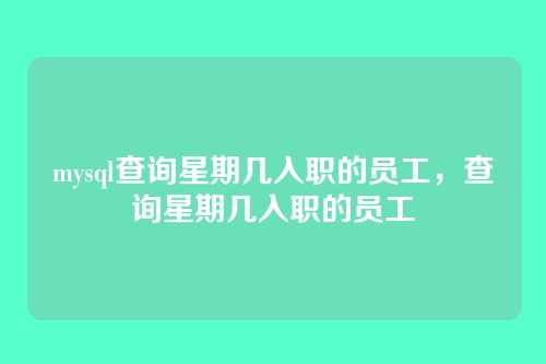 mysql查询星期几入职的员工,查询星期几入职的员工
