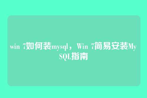 win 7如何装mysql,Win 7简易安装MySQL指南
